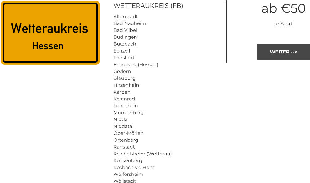 WETTERAUKREIS (FB) Altenstadt Bad Nauheim Bad Vilbel Büdingen Butzbach Echzell Florstadt Friedberg (Hessen) Gedern Glauburg Hirzenhain Karben Kefenrod Limeshain Münzenberg Nidda Niddatal Ober-Mörlen Ortenberg Ranstadt Reichelsheim (Wetterau) Rockenberg Rosbach v.d.Höhe Wölfersheim Wöllstadt ab €50 je Fahrt WEITER --> WEITER -->