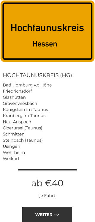 HOCHTAUNUSKREIS (HG) Bad Homburg v.d.Höhe Friedrichsdorf Glashütten Grävenwiesbach Königstein im Taunus Kronberg im Taunus Neu-Anspach Oberursel (Taunus) Schmitten Steinbach (Taunus) Usingen Wehrheim Weilrod ab €40 je Fahrt WEITER -->