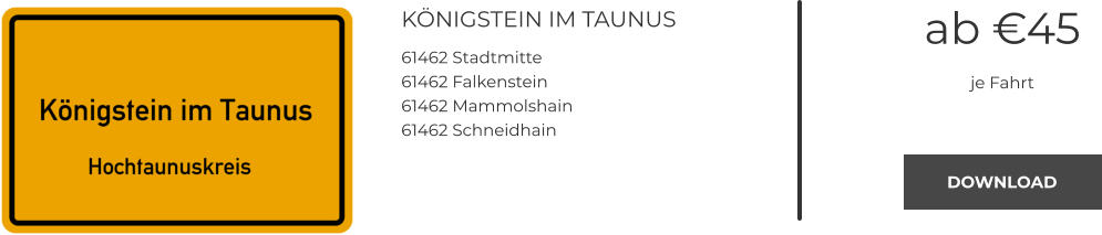 KÖNIGSTEIN IM TAUNUS 61462 Stadtmitte 61462 Falkenstein 61462 Mammolshain 61462 Schneidhain ab €45 je Fahrt DOWNLOAD DOWNLOAD