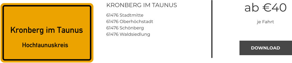 KRONBERG IM TAUNUS 61476 Stadtmitte 61476 Oberhöchstadt 61476 Schönberg 61476 Waldsiedlung ab €40 je Fahrt DOWNLOAD DOWNLOAD