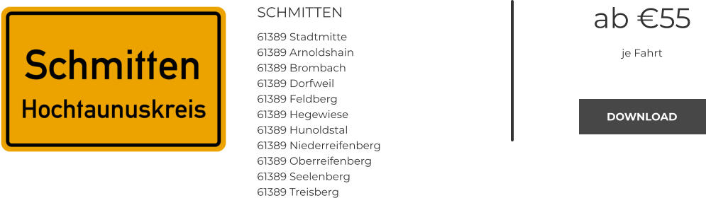 SCHMITTEN 61389 Stadtmitte 61389 Arnoldshain 61389 Brombach 61389 Dorfweil 61389 Feldberg 61389 Hegewiese 61389 Hunoldstal 61389 Niederreifenberg 61389 Oberreifenberg 61389 Seelenberg 61389 Treisberg ab €55 je Fahrt DOWNLOAD DOWNLOAD