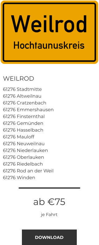 WEILROD 61276 Stadtmitte 61276 Altweilnau 61276 Cratzenbach 61276 Emmershausen 61276 Finsternthal 61276 Gemünden 61276 Hasselbach 61276 Mauloff 61276 Neuweilnau 61276 Niederlauken 61276 Oberlauken 61276 Riedelbach 61276 Rod an der Weil 61276 Winden  ab €75 je Fahrt DOWNLOAD