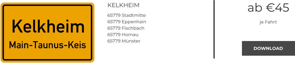 KELKHEIM 65779 Stadtmitte 65779 Eppenhain 65779 Fischbach 65779 Hornau 65779 Münster ab €45 je Fahrt DOWNLOAD DOWNLOAD