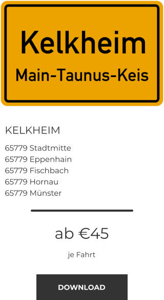 KELKHEIM 65779 Stadtmitte 65779 Eppenhain 65779 Fischbach 65779 Hornau 65779 Münster ab €45 je Fahrt DOWNLOAD
