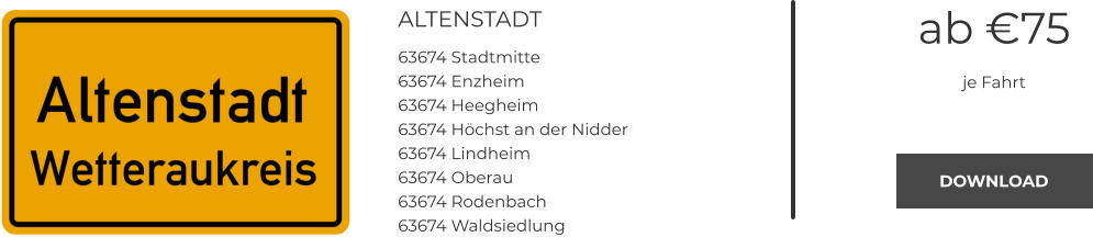 ALTENSTADT 63674 Stadtmitte 63674 Enzheim 63674 Heegheim 63674 Höchst an der Nidder 63674 Lindheim 63674 Oberau 63674 Rodenbach 63674 Waldsiedlung ab €75 je Fahrt DOWNLOAD DOWNLOAD