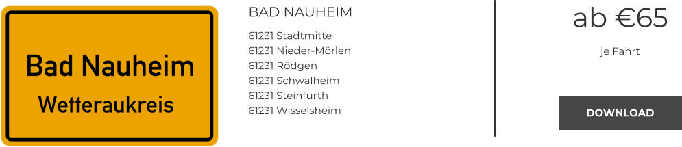 BAD NAUHEIM 61231 Stadtmitte 61231 Nieder-Mörlen 61231 Rödgen 61231 Schwalheim 61231 Steinfurth 61231 Wisselsheim ab €65 je Fahrt DOWNLOAD DOWNLOAD