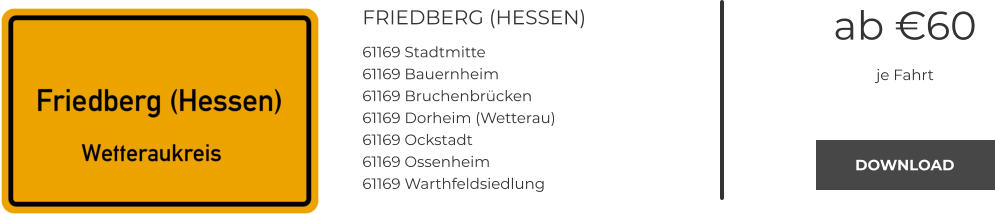 FRIEDBERG (HESSEN) 61169 Stadtmitte 61169 Bauernheim 61169 Bruchenbrücken 61169 Dorheim (Wetterau) 61169 Ockstadt 61169 Ossenheim 61169 Warthfeldsiedlung ab €60 je Fahrt DOWNLOAD DOWNLOAD