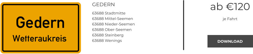 GEDERN 63688 Stadtmitte 63688 Mittel-Seemen 63688 Nieder-Seemen 63688 Ober-Seemen 63688 Steinberg 63688 Wenings  ab €120 je Fahrt DOWNLOAD DOWNLOAD