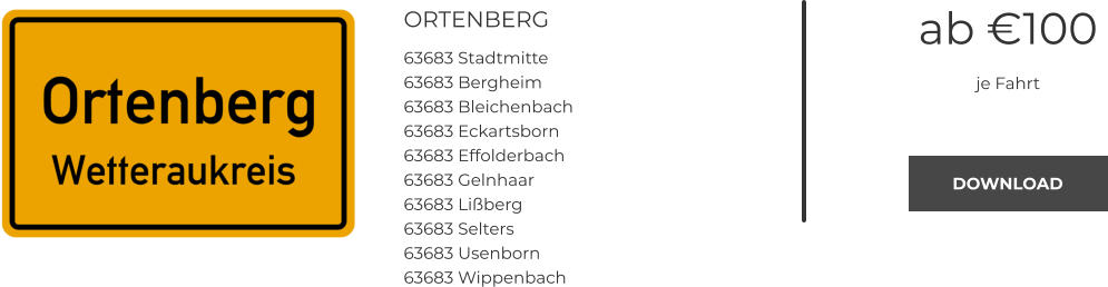 ORTENBERG 63683 Stadtmitte 63683 Bergheim 63683 Bleichenbach 63683 Eckartsborn 63683 Effolderbach 63683 Gelnhaar 63683 Lißberg 63683 Selters 63683 Usenborn 63683 Wippenbach ab €100 je Fahrt DOWNLOAD DOWNLOAD