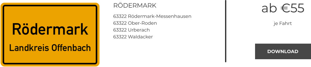 RÖDERMARK 63322 Rödermark-Messenhausen 63322 Ober-Roden 63322 Urberach 63322 Waldacker ab €55 je Fahrt DOWNLOAD DOWNLOAD