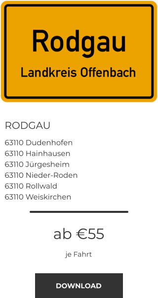 RODGAU 63110 Dudenhofen 63110 Hainhausen 63110 Jürgesheim 63110 Nieder-Roden 63110 Rollwald 63110 Weiskirchen ab €55 je Fahrt DOWNLOAD