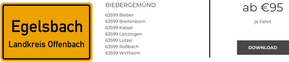 BIEBERGEMÜND 63599 Bieber 63599 Breitenborn 63599 Kassel 63599 Lanzingen 63599 Lützel 63599 Roßbach 63599 Wirtheim ab €95 je Fahrt DOWNLOAD DOWNLOAD