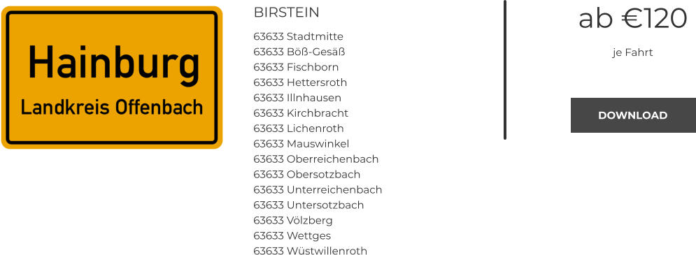 BIRSTEIN 63633 Stadtmitte 63633 Böß-Gesäß 63633 Fischborn 63633 Hettersroth 63633 Illnhausen 63633 Kirchbracht 63633 Lichenroth 63633 Mauswinkel 63633 Oberreichenbach 63633 Obersotzbach 63633 Unterreichenbach 63633 Untersotzbach 63633 Völzberg 63633 Wettges 63633 Wüstwillenroth  ab €120 je Fahrt DOWNLOAD DOWNLOAD