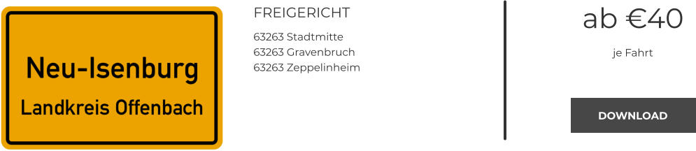 FREIGERICHT 63263 Stadtmitte 63263 Gravenbruch 63263 Zeppelinheim   ab €40 je Fahrt DOWNLOAD DOWNLOAD